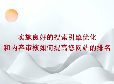 实施良好的搜索引擎优化和内容审核如何提高您网站的排名？