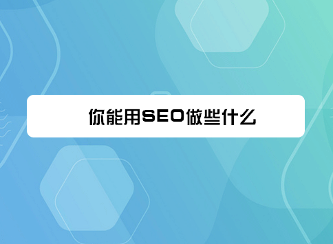 你能用SEO做些什么？